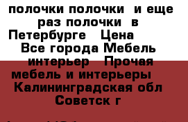 полочки полочки  и еще раз полочки  в  Петербурге › Цена ­ 500 - Все города Мебель, интерьер » Прочая мебель и интерьеры   . Калининградская обл.,Советск г.